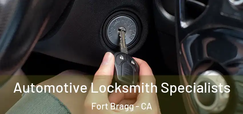 Automotive Locksmith Specialists Fort Bragg - CA