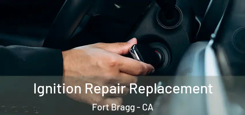  Ignition Repair Replacement Fort Bragg - CA